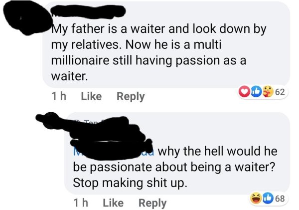 communication - My father is a waiter and look down by my relatives. Now he is a multi millionaire still having passion as a waiter. 1h 62 Tara why the hell would he be passionate about being a waiter? Stop making shit up. 1 h 68