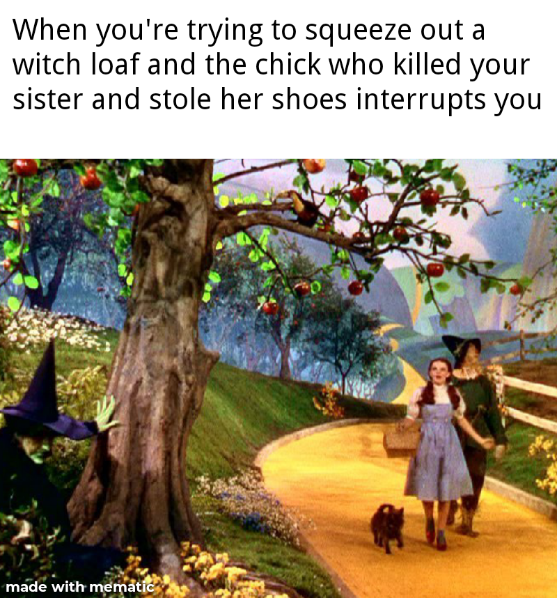 wizard of oz - When you're trying to squeeze out a witch loaf and the chick who killed your sister and stole her shoes interrupts you made with mematic