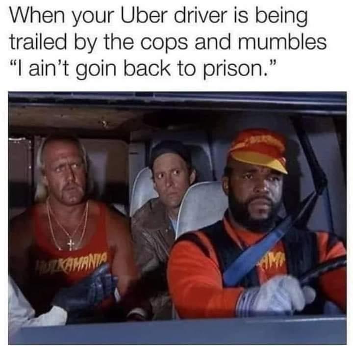 prisoner meme - When your Uber driver is being trailed by the cops and mumbles "I ain't goin back to prison." Kamania