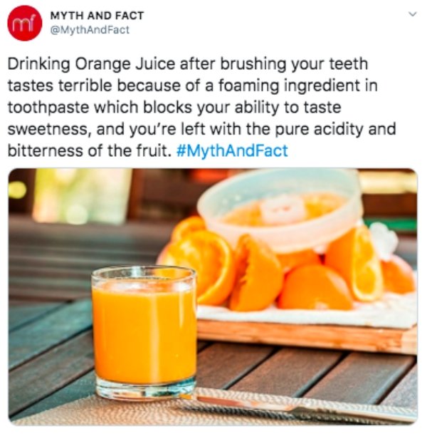 Myth And Fact mi Drinking Orange Juice after brushing your teeth tastes terrible because of a foaming ingredient in toothpaste which blocks your ability to taste sweetness, and you're left with the pure acidity and bitterness of the fruit.