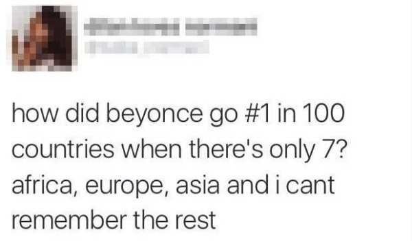 how did beyonce go 1 in 100 countries when there's only 7? africa, europe, asia and i cant remember the rest