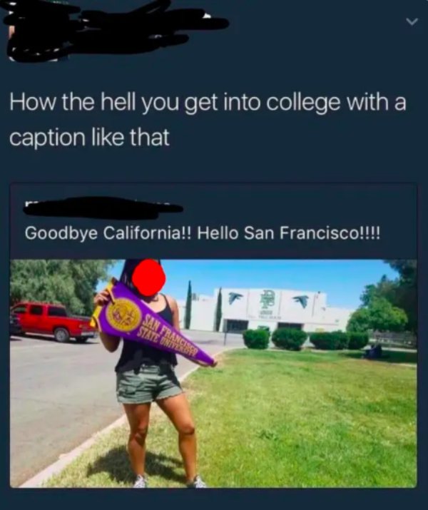 How the hell you get into college with a caption that Goodbye California!! Hello San Francisco!!!!