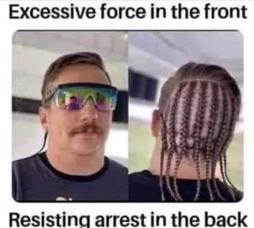 funny memes and pics - Excessive force in the front Resisting arrest in the back