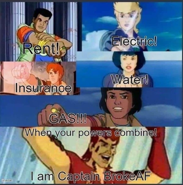 funny memes and pics - captain broke af - Electric! Rent! Water! Insurance Gas!!! When your powers combine! I am Captain Broke Af Nina dan
