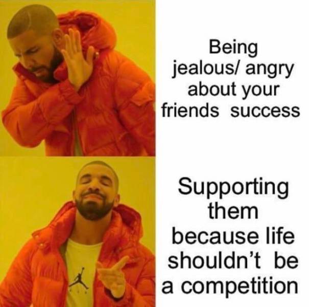 wholesome memes- funny memes - covid 19 tracker meme - Being jealous angry about your friends success Supporting them because life shouldn't be a competition