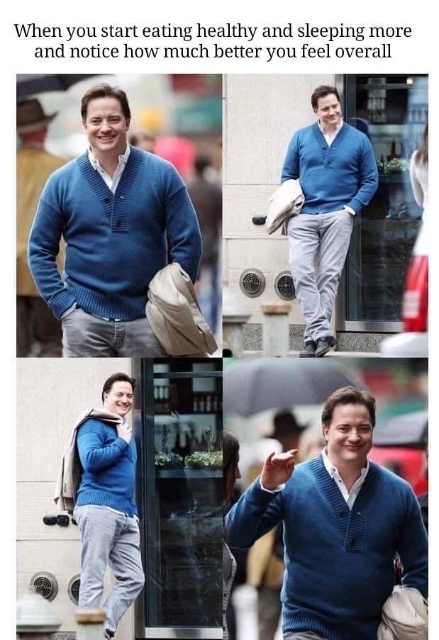 wholesome memes- funny memes - brendan fraser alimony - When you start eating healthy and sleeping and notice how much better you feel overall