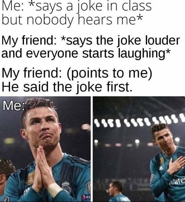 wholesome memes- funny memes - Me says a joke in class but nobody hears me My friend says the joke louder and everyone starts laughing My friend points to me He said the joke first. Me 2 date Re