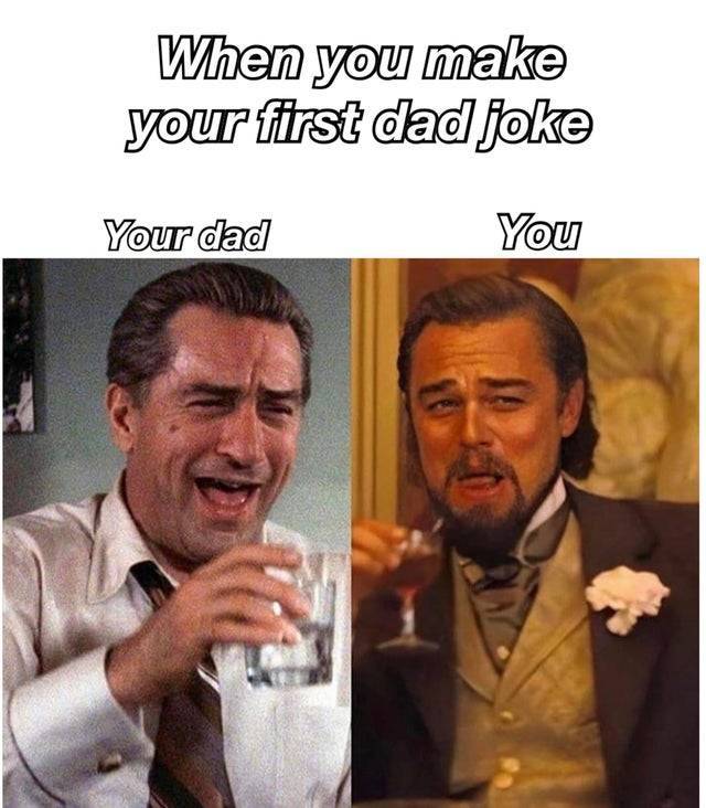 wholesome memes- funny memes - you find someone who has the same sick sense of humor - When you make your first dad joke Your dad You