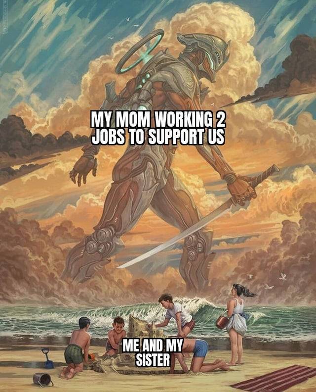 wholesome memes- funny memes - giant monster meme template - My Mom Working 2 Jobs To Support Us Me And My Sister