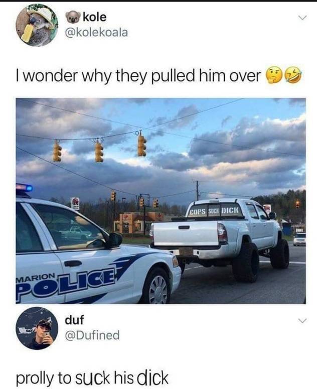 wonder why they pulled him over - kole I wonder why they pulled him over of Cops Such Dick Marion Police duf prolly to suck his dick