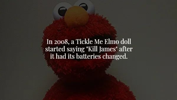 creepy facts - In 2008, a Tickle Me Elmo doll started saying "Kill James" after it had its batteries changed.