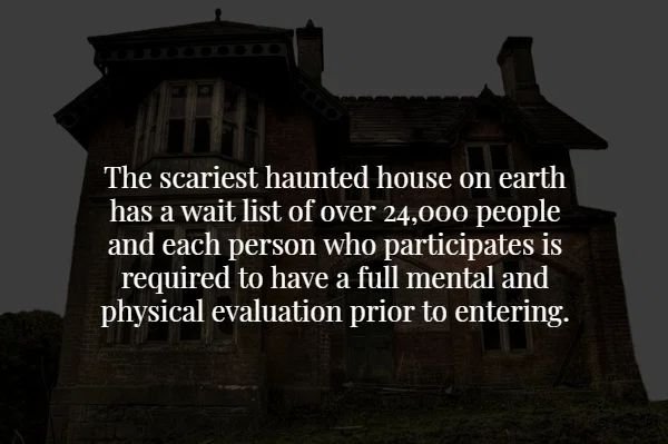 landmark - The scariest haunted house on earth has a wait list of over 24,000 people and each person who participates is required to have a full mental and physical evaluation prior to entering.