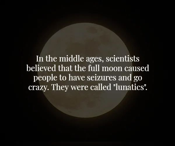 atmosphere - In the middle ages, scientists believed that the full moon caused people to have seizures and go crazy. They were called "lunatics".