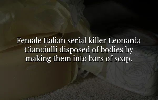 material - Female Italian serial killer Leonarda Cianciulli disposed of bodies by making them into bars of soap.