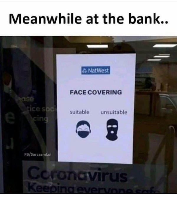 multimedia - Meanwhile at the bank.. NatWest Face Covering ease tice soc cing suitable unsuitable FbSarcasmlol Coronavirus Keeping everyone e