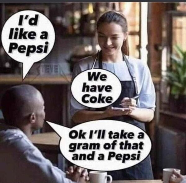 ll have a pepsi meme - I'd a Pepsi We have Coke Ok I'll take a gram of that and a Pepsi
