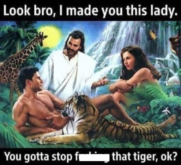 bible adam and eve - Look bro, I made you this lady. You gotta stop that tiger, ok?