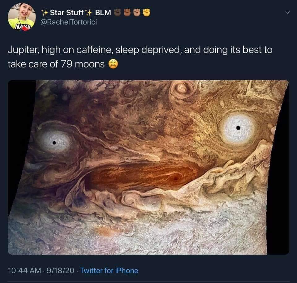 jupiter face meme - Star Stuff Blm Tortorici Na Jupiter, high on caffeine, sleep deprived, and doing its best to take care of 79 moons . 91820 Twitter for iPhone