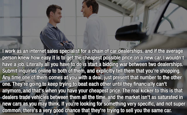 photo caption - I work as an internet sales specialist for a chain of car dealerships, and if the average person knew how easy it is to get the cheapest possible price on a new car, I wouldn't have a job. Literally all you have to do is start a bidding wa