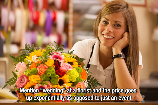 Flower bouquet - Mention 'wedding' at a florist and the price goes up exponentially as opposed to just an event