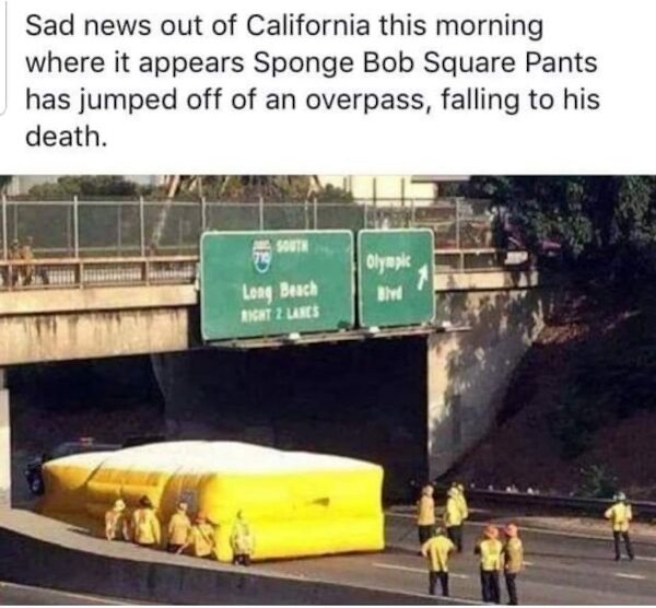 spongebob committed suicide - Sad news out of California this morning where it appears Sponge Bob Square Pants has jumped off of an overpass, falling to his death. South Olympk Blvd Long Beach Right 2 Lars