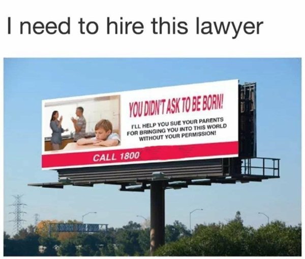sue your parents for being born - I need to hire this lawyer You Didn'T Ask To Be Born Pll Help You Sue Your Parents For Bringing You Into This World Without Your Permission! Call 1800
