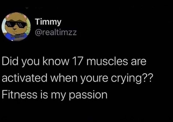 atmosphere - Timmy Did you know 17 muscles are activated when youre crying?? Fitness is my passion