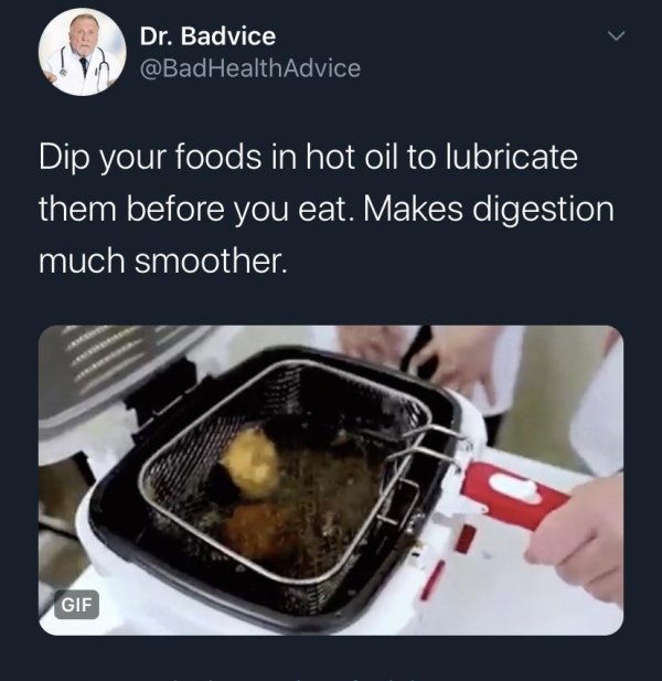 bad life advice - Dip your foods in hot oil to lubricate them before you eat. Makes digestion much smoother.