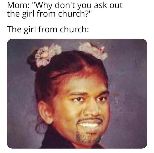 funny face kanye - Mom "Why don't you ask out the girl from church?" The girl from church