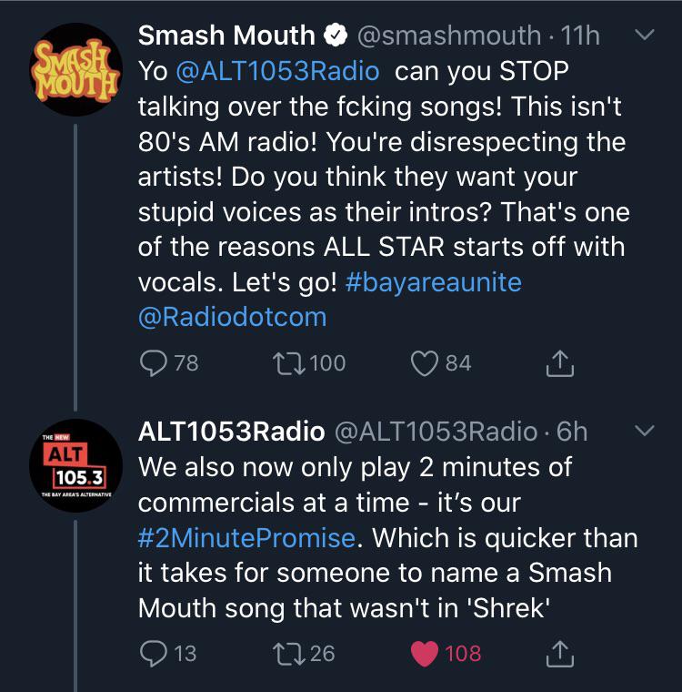 Smash Mouth 11h Svask Mouth Yo can you Stop talking over the fcking songs! This isn't 80's Am radio! You're disrespecting the artists! Do you think they want your stupid voices as their intros? That's one of the reasons All Star starts off wi