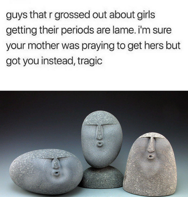 oof stones meme - guys that r grossed out about girls getting their periods are lame. i'm sure your mother was praying to get hers but got you instead, tragic .