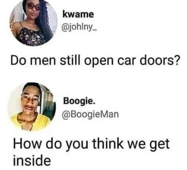 Do men still open car doors? Boogie. How do you think we get inside