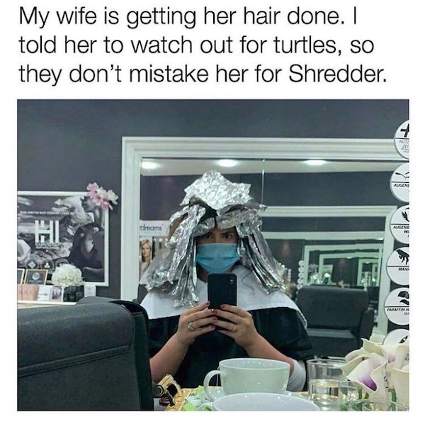 shredder getting hair done - My wife is getting her hair done. I told her to watch out for turtles, so they don't mistake her for Shredder. 4 Note 20 Augene Hi dreams Augene Mann Pralinn