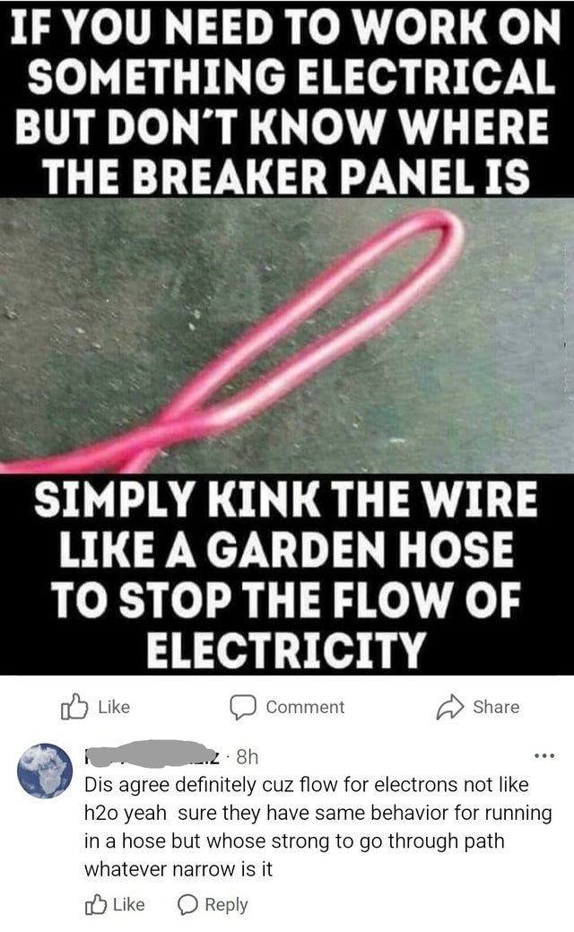 electrical meme - If You Need To Work On Something Electrical But Don'T Know Where The Breaker Panel Is Simply Kink The Wire A Garden Hose To Stop The Flow Of Electricity Comment ... ..28h Dis agree definitely cuz flow for electrons not h2o yeah sure they