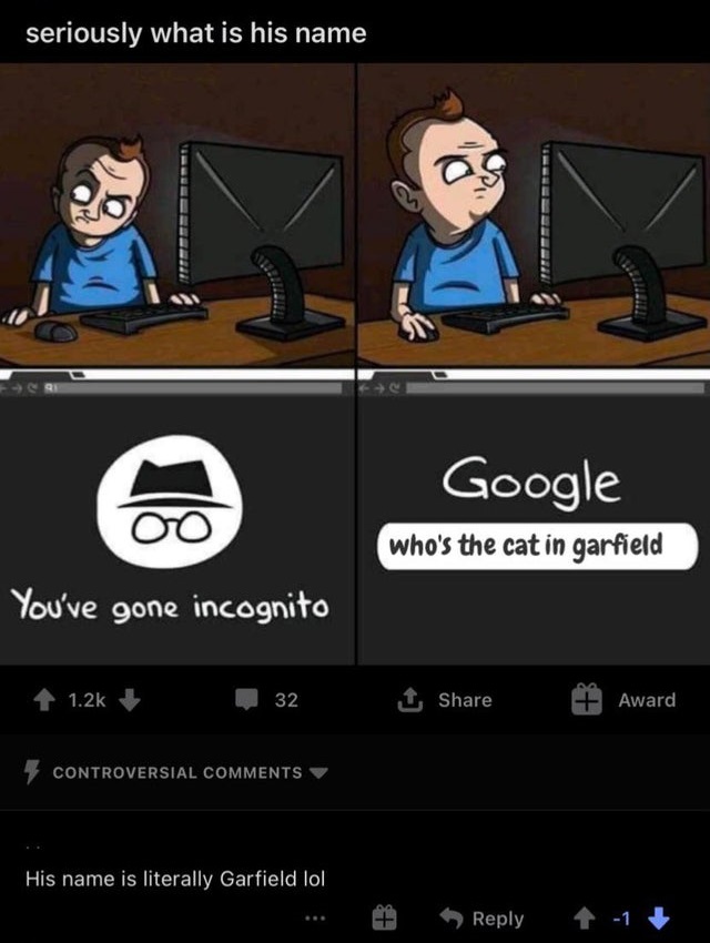 forbidden knowledge meme - seriously what is his name Google who's the cat in garfield You've gone incognito 1 32 1 Award Controversial His name is literally Garfield lol 1