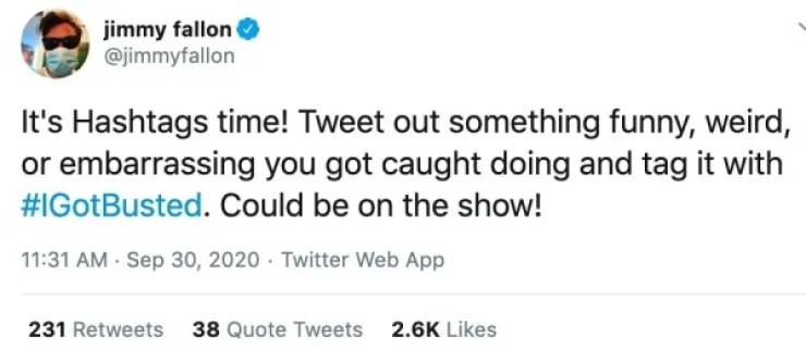 jimmy fallon It's Hashtags time! Tweet out something funny, weird, or embarrassing you got caught doing and tag it with . Could be on the show! . Twitter Web App 231 38 Quote Tweets