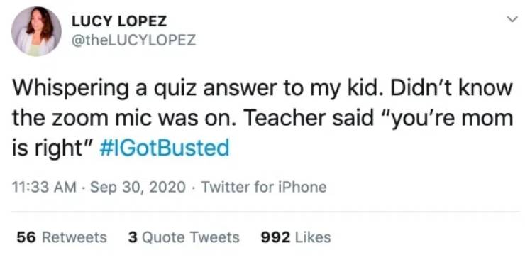 celebrities tweeting about billie eilish - Lucy Lopez Whispering a quiz answer to my kid. Didn't know the zoom mic was on. Teacher said "you're mom is right" Twitter for iPhone 56 3 Quote Tweets 992