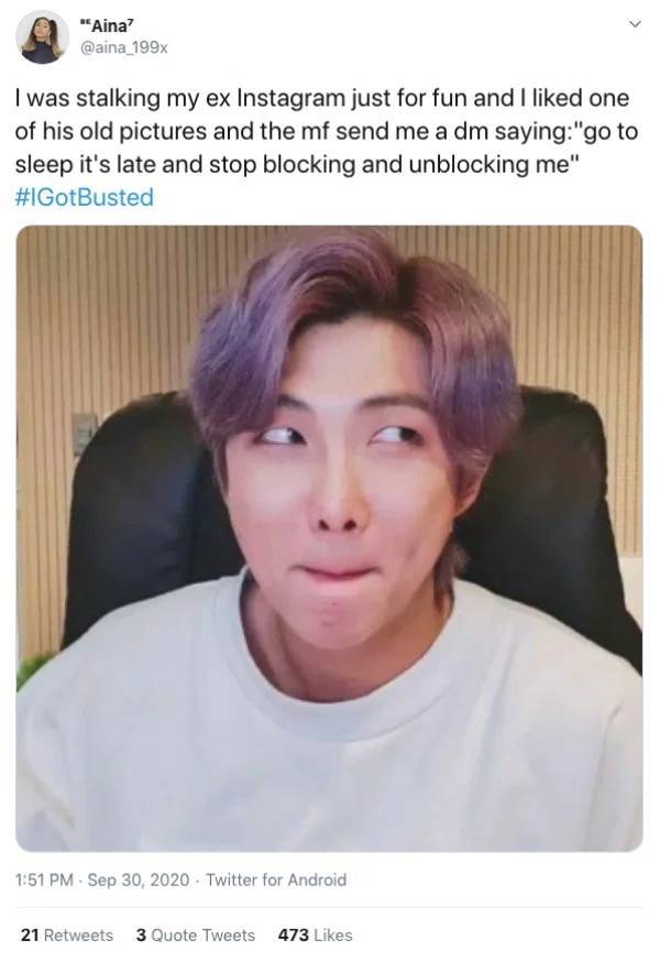 BTS - "Aina? I was stalking my ex Instagram just for fun and I d one of his old pictures and the mf send me a dm saying"go to sleep it's late and stop blocking and unblocking me" Twitter for Android 21 3 Quote Tweets 473
