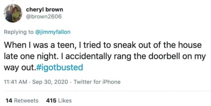 dumbest person on tweet - cheryl brown When I was a teen, I tried to sneak out of the house late one night. I accidentally rang the doorbell on my way out. . Twitter for iPhone 14 415