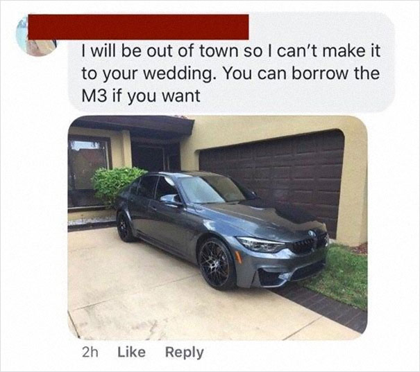 choosey beggar - personal luxury car - I will be out of town so I can't make it to your wedding. You can borrow the M3 if you want 2h