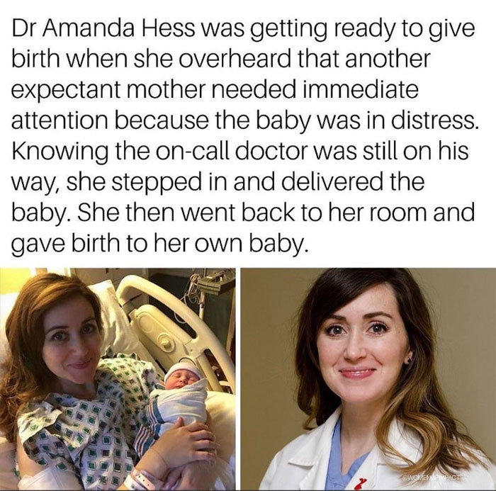 Childbirth - Dr Amanda Hess was getting ready to give birth when she overheard that another expectant mother needed immediate attention because the baby was in distress. Knowing the oncall doctor was still on his way, she stepped in and delivered the baby
