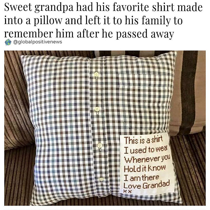 cushion - Sweet grandpa had his favorite shirt made into a pillow and left it to his family to remember him after he passed away Gap This is a shirt I used to weat Whenever you Hold it know I am there Love Grandad Xx