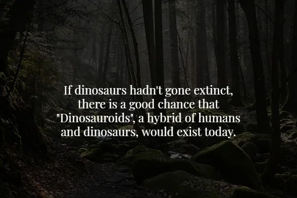 nature - If dinosaurs hadn't gone extinct, there is a good chance that "Dinosauroids", a hybrid of humans and dinosaurs, would exist today.