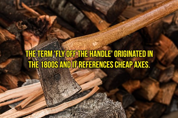 Axe - The Term 'Fly Off The Handle' Originated In The 1800S And It References Cheap Axes.