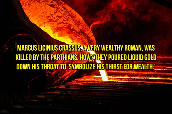 Marcus Licinius Crassus, A Very Wealthy Roman, Was Killed By The Parthians. How? They Poured Liquid Gold Down His Throat To 'Symbolize His Thirst For Wealth."