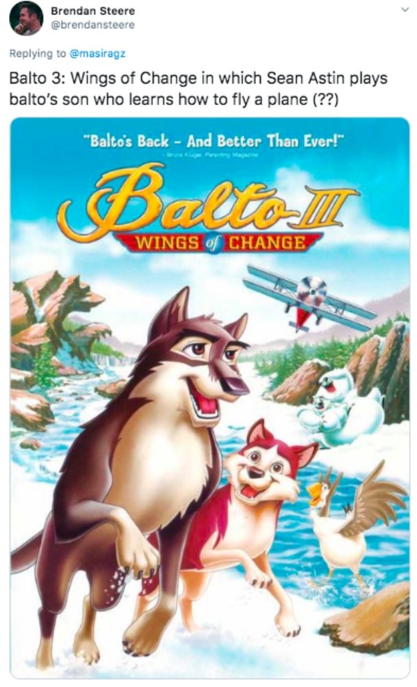 balto 3 wings of change poster - Brendan Steere Balto 3 Wings of Change in which Sean Astin plays balto's son who learns how to fly a plane ?? "Balto's Back And Better Than Ever!" Balle Wings of Change