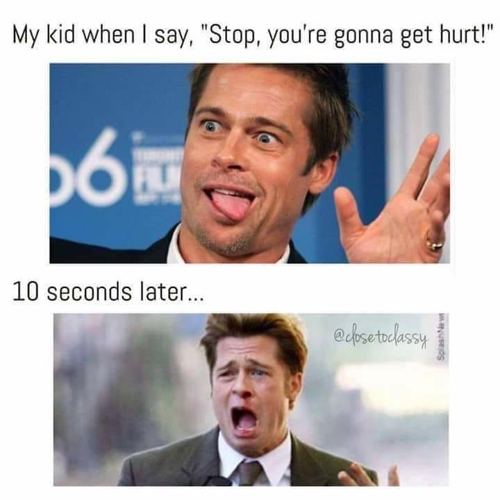 funny parent relatable memes - My kid when I say, "Stop, you're gonna get hurt!" b6 10 seconds later... todassy Splash New