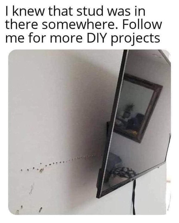 diy memes - I knew that stud was in there somewhere. me for more Diy projects