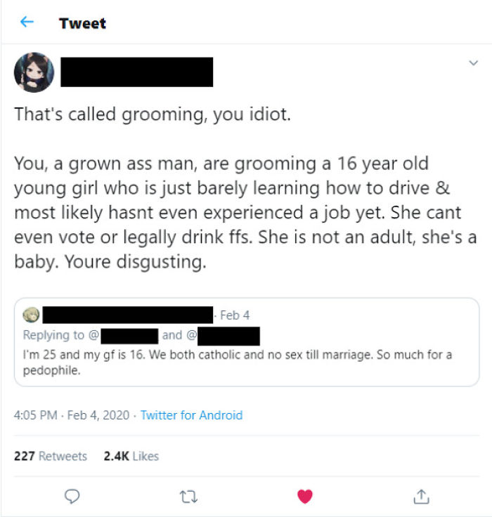 web page - Tweet That's called grooming, you idiot. You, a grown ass man, are grooming a 16 year old young girl who is just barely learning how to drive & most ly hasnt even experienced a job yet. She cant even vote or legally drink ffs. She is not an adu