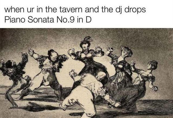 goya dancing - when ur in the tavern and the dj drops Piano Sonata No.9 in D